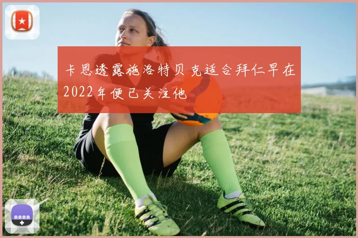 卡恩透露施洛特贝克适合拜仁早在2022年便已关注他