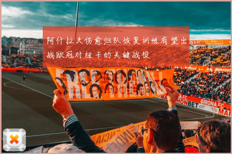 阿什拉夫伤愈归队恢复训练有望出战欧冠对纽卡的关键战役