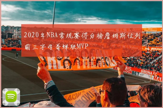 2020年NBA常规赛得分榜詹姆斯位列前三字母哥蝉联MVP