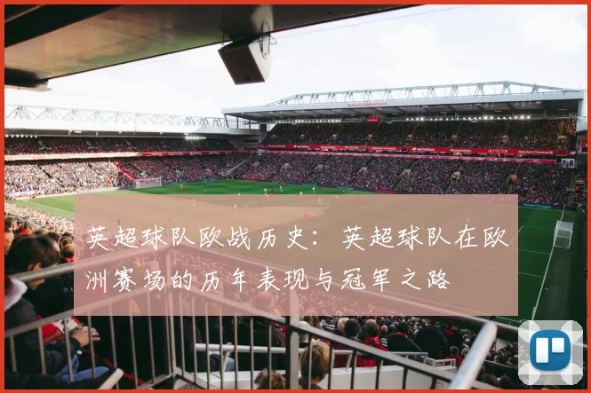 英超球队欧战历史：英超球队在欧洲赛场的历年表现与冠军之路